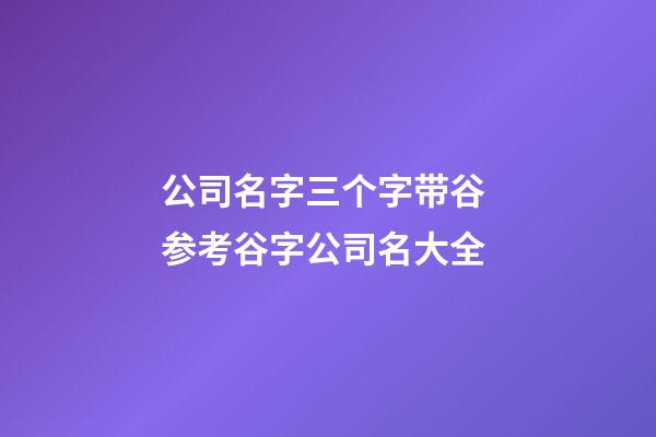 公司名字三个字带谷 参考谷字公司名大全-第1张-公司起名-玄机派